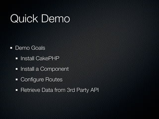 Quick Demo
Demo Goals
Install CakePHP
Install a Component
Configure Routes
Retrieve Data from 3rd Party API