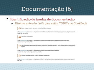Documentação [6]
•  Identiﬁcação de tarefas de documentação
  o  Diretiva antes do build para exibir TODO's no CookBook
 