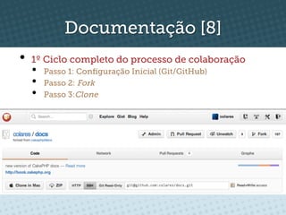 Documentação [8]
•  1º Ciclo completo do processo de colaboração
  •    Passo 1: Conﬁguração Inicial (Git/GitHub)
  •    Passo 2: Fork
  •    Passo 3:Clone
 