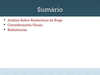 Sumário
•    Análise Sobre Reabertura de Bugs
•    Considerações Finais
•    Referências
 