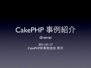 CakePHP
          @ogaoga

         2011.01.17
   CakePHP
 