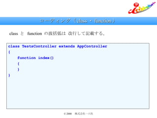 コーディング（ class ・ function ） class  と  function  の波括弧は 改行して記載する。 class TestsController extends AppController { function index() { } } 