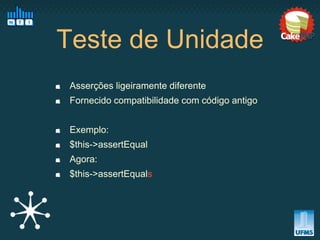 Teste de Unidade
 Asserções ligeiramente diferente
 Fornecido compatibilidade com código antigo


 Exemplo:
 $this->assertEqual
 Agora:
 $this->assertEquals
 