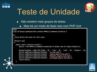 Teste de Unidade
 Não existem mais grupos de testes
  Mas há um modo de fazer isso com PHP Unit
 
