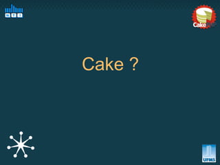 Cake ?
 