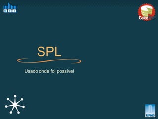 SPL
Usado onde foi possível
 