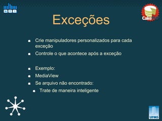 Exceções
Crie manipuladores personalizados para cada
exceção
Controle o que acontece após a exceção


Exemplo:
MediaView
Se arquivo não encontrado:
 Trate de maneira inteligente
 
