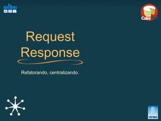 Request
Response
Refatorando, centralizando.
 