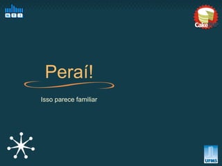 Peraí!
Isso parece familiar
 