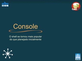 Console
O shell se tornou mais popular
do que planejado inicialmente
 
