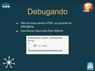 Debugando
Não há mais saidas HTML no console de
debugging
Usa blocos Ascii para ficar distinto
 