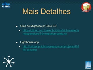 Mais Detalhes
Guia de Migração p/ Cake 2.0:
 https://github.com/cakephp/docs/blob/master/e
 n/appendices/2-0-migration-guide.rst


Lighthouse app
 http://cakephp.lighthouseapp.com/projects/426
 48-cakephp
 