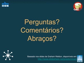 Perguntas?
Comentários?
  Abraços?

 Baseado nos slides de Graham Weldon, disponíveis em:
           http://www.slideshare.net/predominant
 