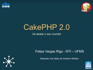 CakePHP 2.0
  Irá abalar o seu mundo!




    Felipe Vargas Rigo - NTI – UFMS

        Baseado nos slides de Graham Weldon
 