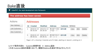 Bake直後
レコード保存の流れ： Customer新規作成 → Address追加
これを Customer追加の画面において、複数のAddressを追加できるようにしていく
 