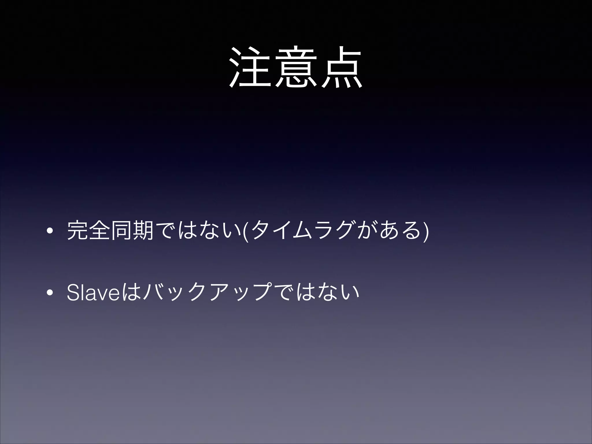 注意点

•

完全同期ではない(タイムラグがある)

•

Slaveはバックアップではない

 