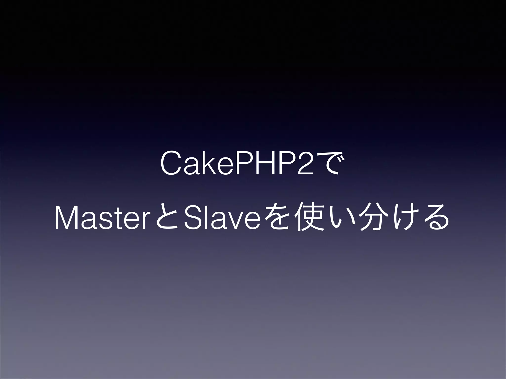 CakePHP2で
MasterとSlaveを使い分ける

 