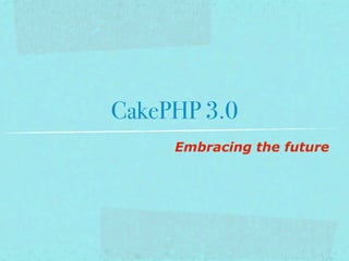 CakePHP 3.0
     Embracing the future
 