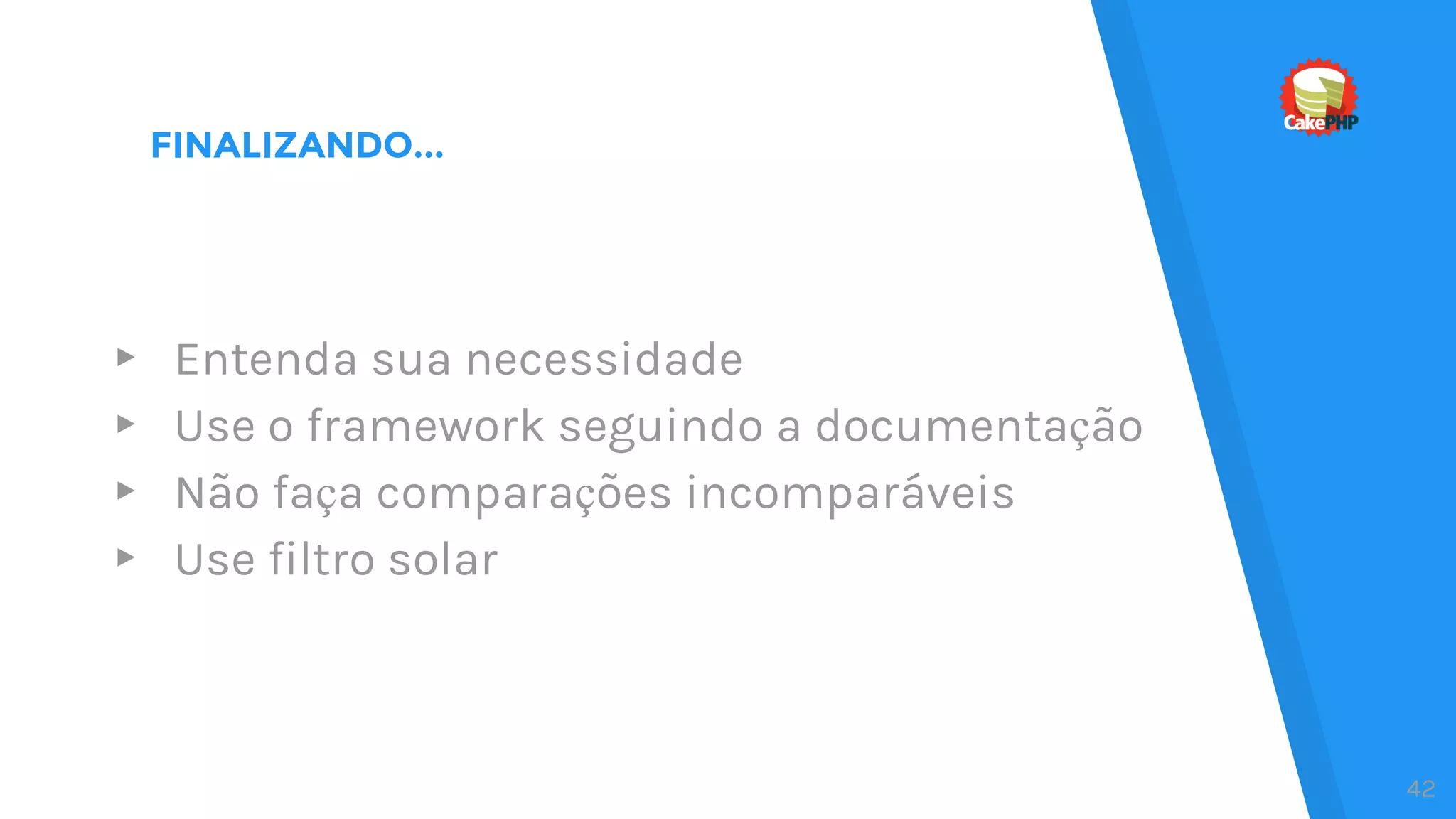 FINALIZANDO...
▸ Entenda sua necessidade
▸ Use o framework seguindo a documentação
▸ Não faça comparações incomparáveis
▸ Use filtro solar
42
 