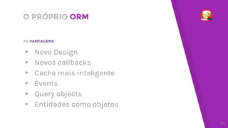 O PRÓPRIO ORM
▸ Novo Design
▸ Novos callbacks
▸ Cache mais inteligente
▸ Events
▸ Query objects
▸ Entidades como objetos
AS VANTAGENS
23
 