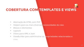 COBERTURA COM TEMPLATES E VIEWS
▸ Abstração de HTML com PHP
▸ Helpers para as mais diversas necessidades de view
▸ Blocos e elementos
▸ Layouts
▸ Views para XML e Json
▸ ViewBuilder para administrar as propriedades relacionadas a
view
27
 