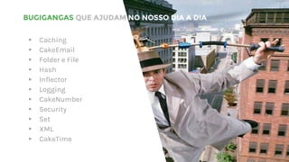 BUGIGANGAS QUE AJUDAM NO NOSSO DIA A DIA
▸ Caching
▸ CakeEmail
▸ Folder e File
▸ Hash
▸ Inflector
▸ Logging
▸ CakeNumber
▸ Security
▸ Set
▸ XML
▸ CakeTime
40
 