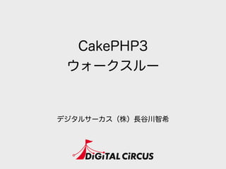 CakePHP3
ウォークスルー
デジタルサーカス（株）長谷川智希
 