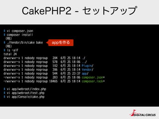 CakePHP2 - セットアップ
# vi composer.json
# composer install
（略略）
# ./Vendor/bin/cake bake
（略略）
# ls -alF
total 24
drwxrwxr-x 1 nobody nogroup 204 6⽉月 25 18:14 ./
drwxrwxr-x 1 nobody nogroup 578 6⽉月 25 18:06 ../
drwxrwxr-x 1 nobody nogroup 102 6⽉月 25 18:14 Plugin/
drwxrwxr-x 1 nobody nogroup 306 6⽉月 25 18:14 Vendor/
drwxrwxr-x 1 nobody nogroup 544 6⽉月 25 23:37 app/
-rwxrwxr-x 1 nobody nogroup 283 6⽉月 25 18:06 composer.json*
-rwxrwxr-x 1 nobody nogroup 18465 6⽉月 25 18:14 composer.lock*
# vi app/webroot/index.php
# vi app/webroot/test.php
# vi app/Console/cake.php
appを作る
 