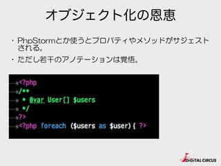 オブジェクト化の恩恵
• PhpStormとか使うとプロパティやメソッドがサジェスト
される。
 