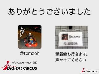 ありがとうございました
@tomzoh
デジタルサーカス（株）
懇親会も行きます。
声かけてください
 