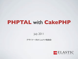 PHPTAL with CakePHP
       July 2011
           CakePHP
 