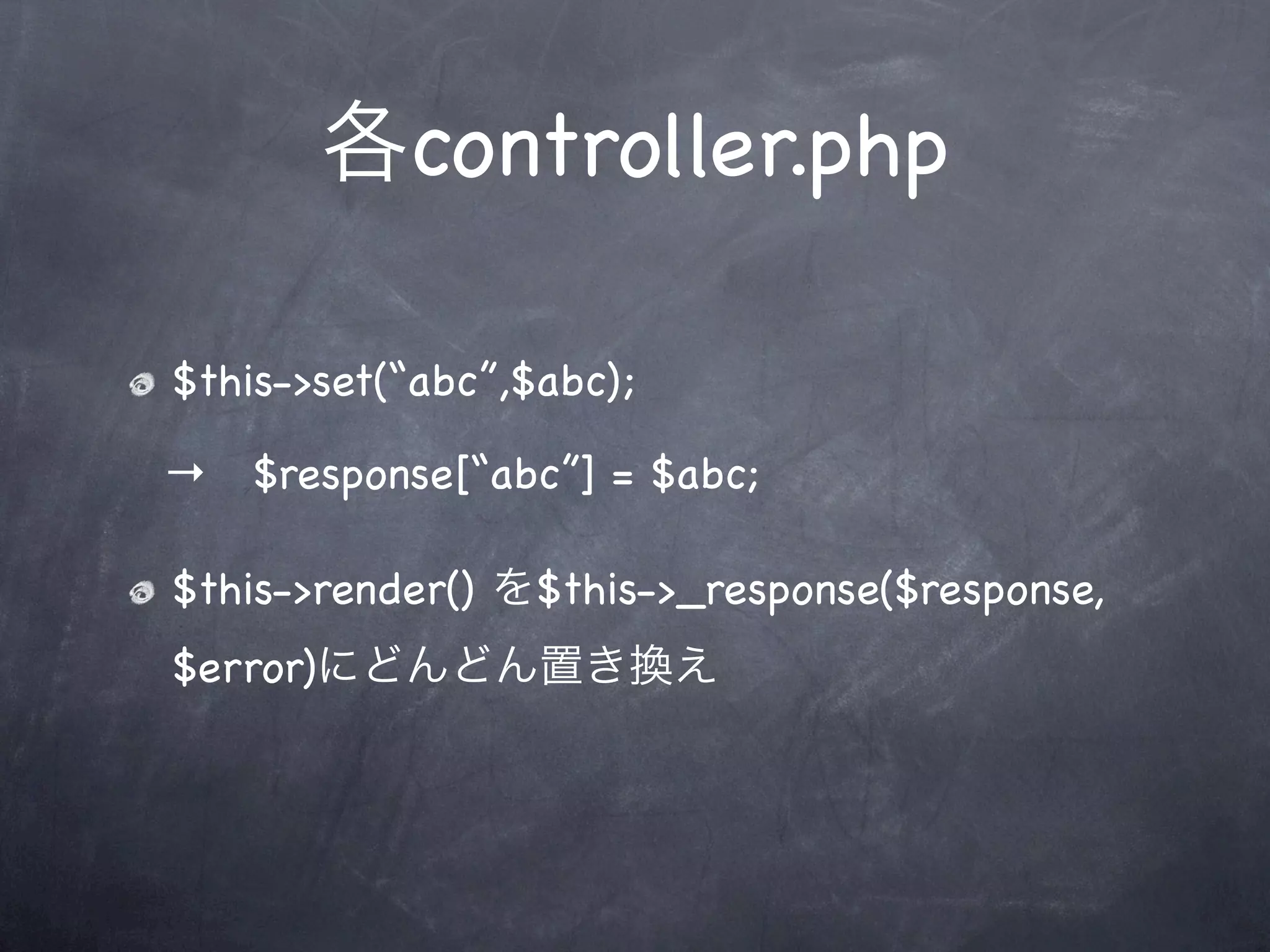 各controller.php

$this->set(“abc”,$abc);

→ $response[“abc”] = $abc;

$this->render() を$this->_response($response,
$error)にどんどん置き換え
 