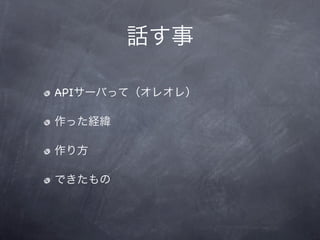 話す事

APIサーバって（オレオレ）

作った経緯

作り方

できたもの
 