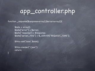 app_controller.php
function _response($response=array(),$error=array()){

      $data = array();
      $data["error"] = $error;
      $data["response"] = $response;
      $data["server_time"] = $_SERVER["REQUEST_TIME"];

      $this->set("data",$data);

      $this->render("/json");
      return;
}
 