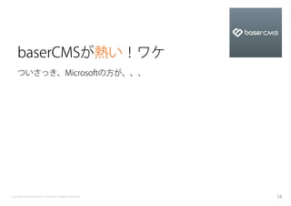 baserCMSが熱い！ワケ
    ついさっき、Microsoftの方が、、、




Copyright baserCMS Users Community. All Rights Reserved.   18
 