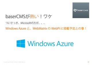 baserCMSが熱い！ワケ
    ついさっき、Microsoftの方が、、、

    Windows Azure と、WebMatrix の WebPI に搭載予定との事！




Copyright baserCMS Users Community. All Rights Reserved.   19
 