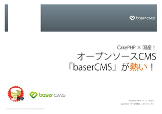  CakePHP × 国産！

                                                             オープンソースCMS
                                                           「baserCMS」が熱い！


                                                                         2012/09/15 PHPカンファレンス2012

                                                                    baserCMSユーザー会事務局 エガシラリュウジ


Copyright baserCMS Users Community. All Rights Reserved.
 