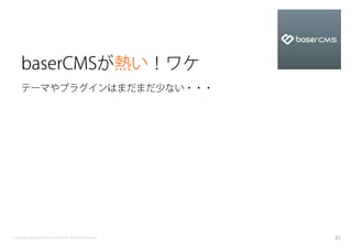 baserCMSが熱い！ワケ
    テーマやプラグインはまだまだ少ない・・・




Copyright baserCMS Users Community. All Rights Reserved.   21
 