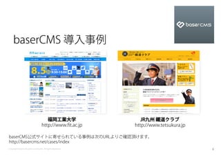 baserCMS 導入事例




                                      福岡工業大学                  JR九州 鐵道クラブ
                                   http://www.ﬁt.ac.jp     http://www.tetsukura.jp

baserCMS公式サイトに寄せられている事例は次のURLよりご確認頂けます。
http://basercms.net/cases/index
Copyright baserCMS Users Community. All Rights Reserved.                             6
 