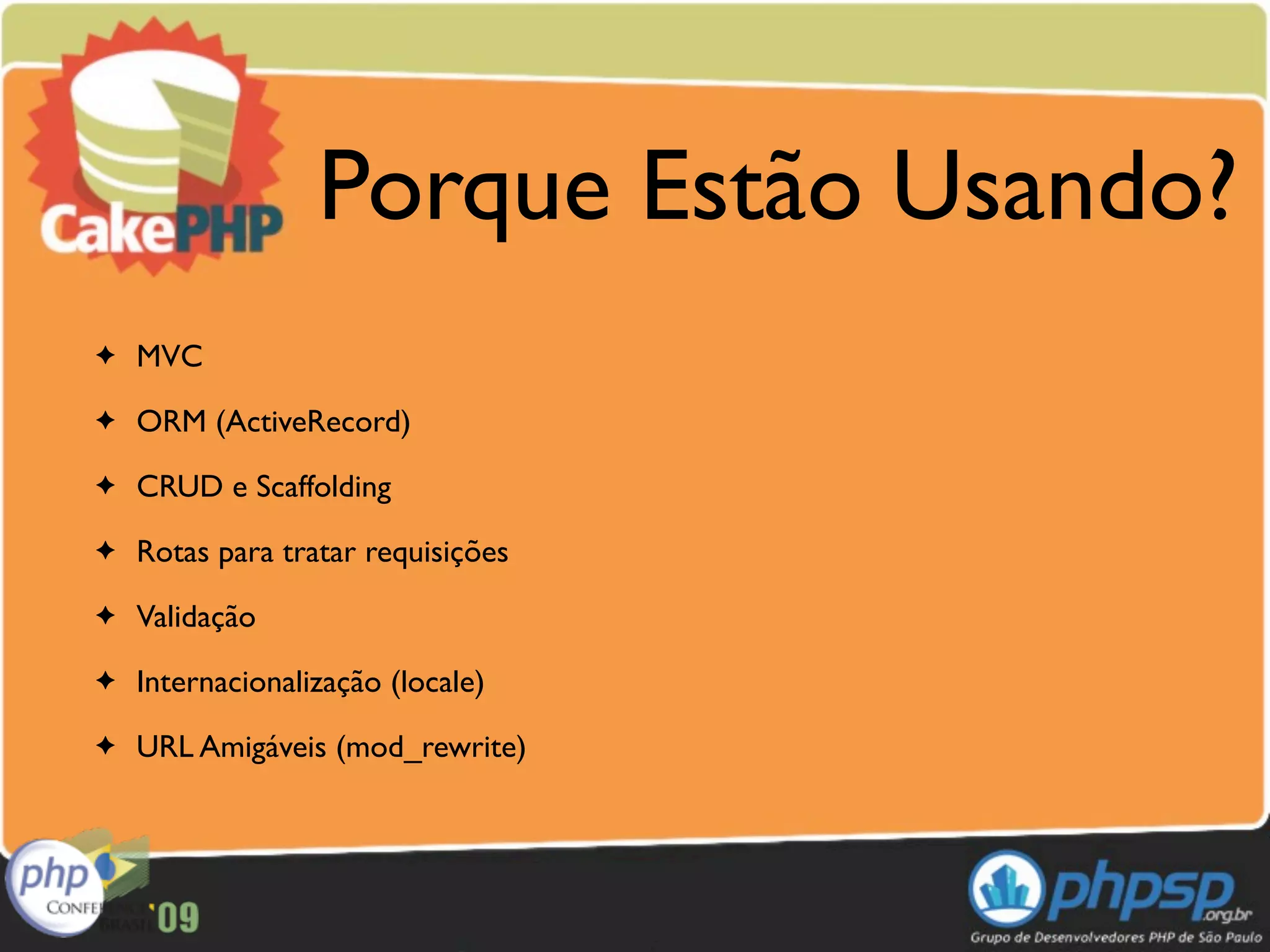 Porque Estão Usando?
✦   MVC
✦   ORM (ActiveRecord)
✦   CRUD e Scaffolding
✦   Rotas para tratar requisições
✦   Validação
✦   Internacionalização (locale)
✦   URL Amigáveis (mod_rewrite)
 
