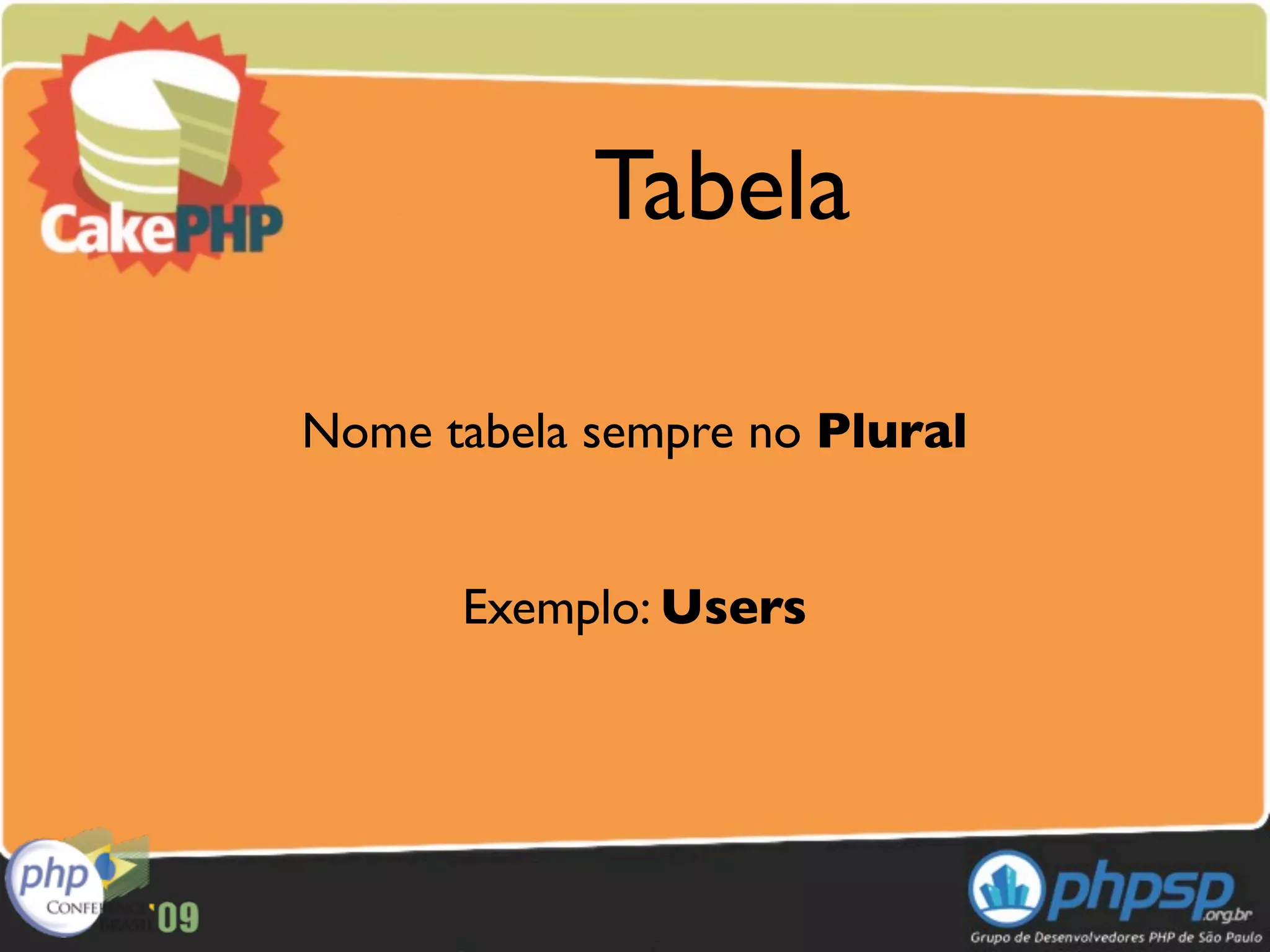 Tabela

Nome tabela sempre no Plural


      Exemplo: Users
 