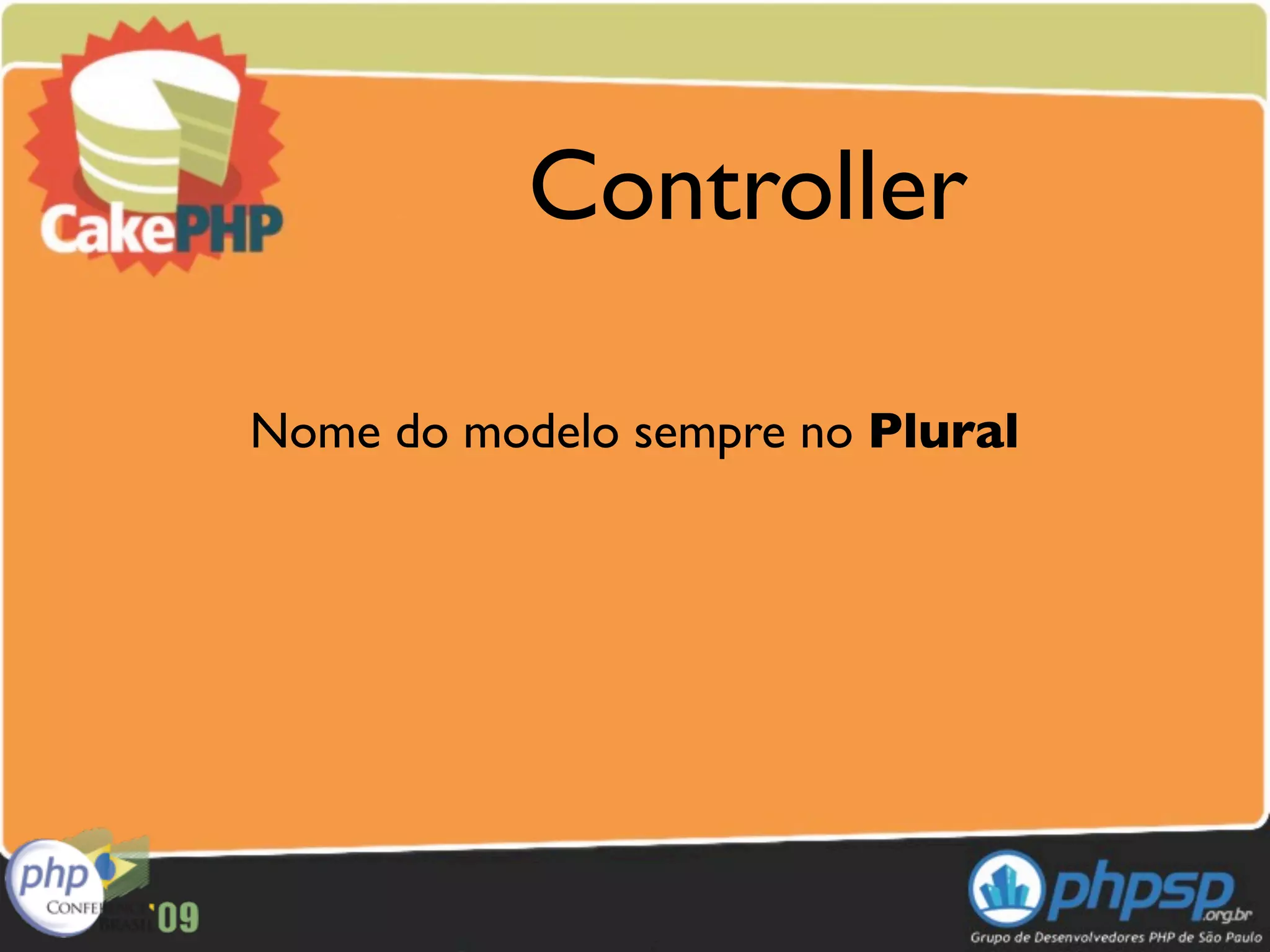 Controller

Nome do modelo sempre no Plural
 