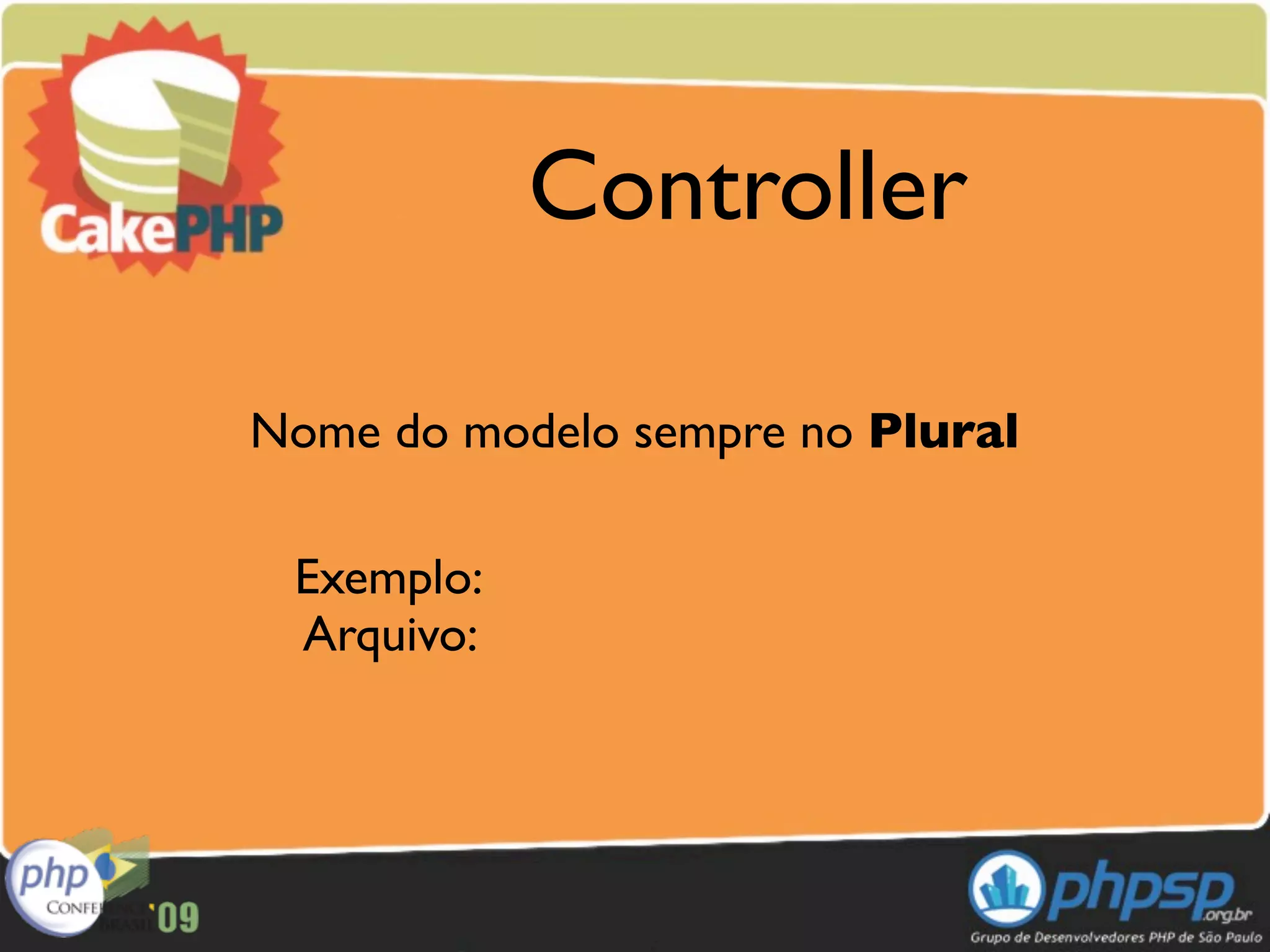 Controller

Nome do modelo sempre no Plural

 Exemplo:
 Arquivo:
 