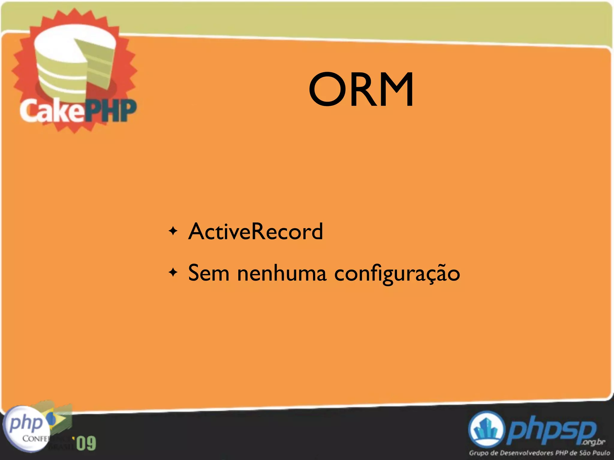 ORM

✦   ActiveRecord
✦   Sem nenhuma conﬁguração
 