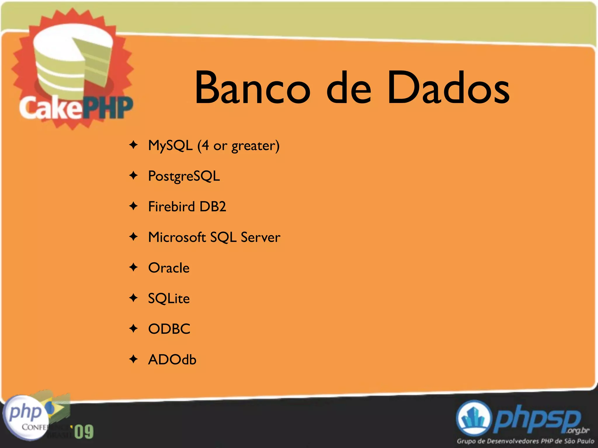 Banco de Dados
✦   MySQL (4 or greater)
✦   PostgreSQL
✦   Firebird DB2
✦   Microsoft SQL Server
✦   Oracle
✦   SQLite
✦   ODBC
✦   ADOdb
 
