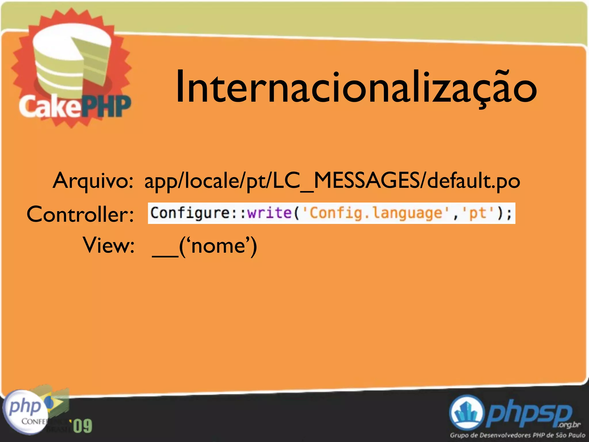 Internacionalização
  Arquivo: app/locale/pt/LC_MESSAGES/default.po
Controller:
     View: __(‘nome’)
 