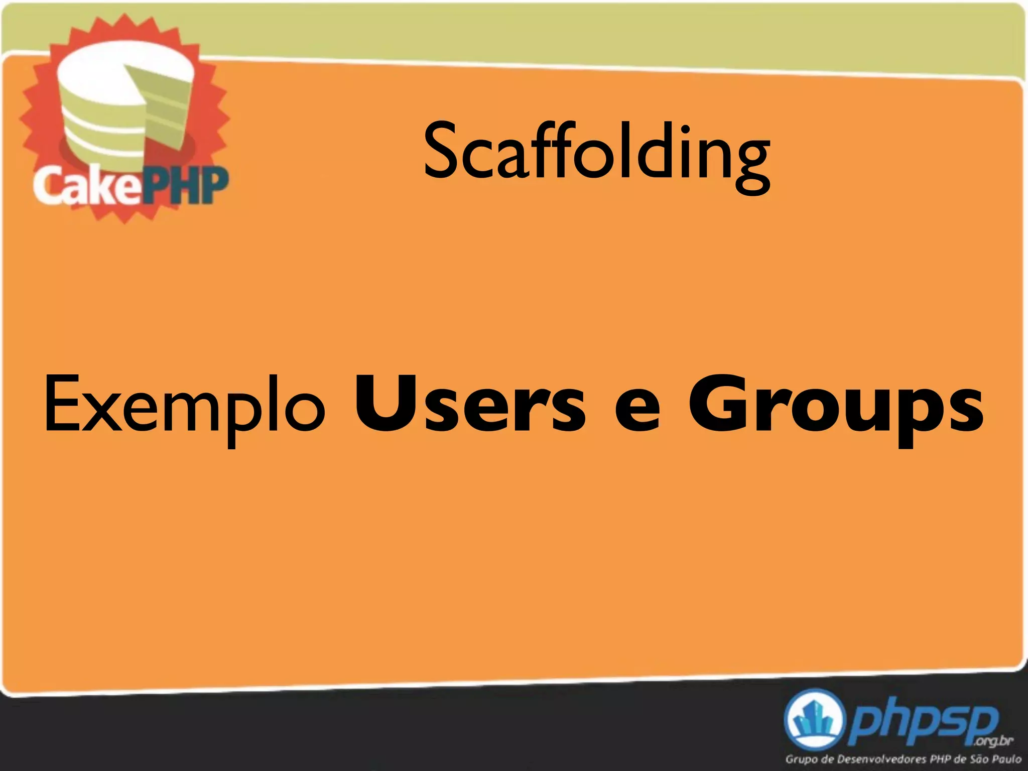 Scaffolding


Exemplo Users e Groups
 