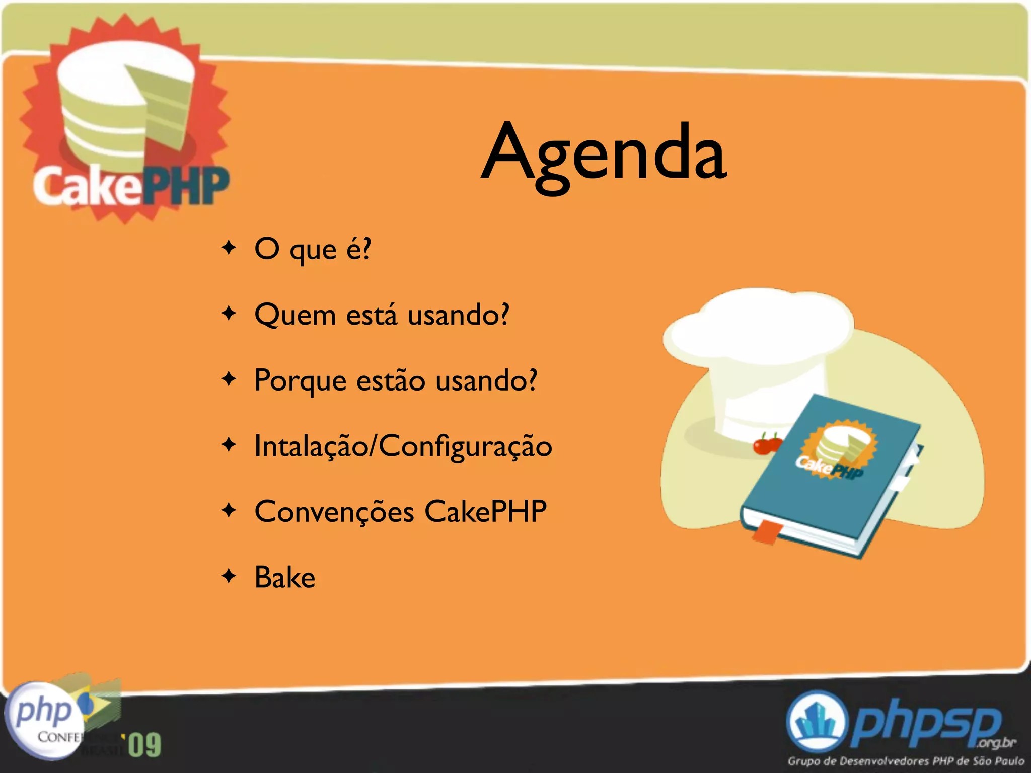 Agenda
✦   O que é?
✦   Quem está usando?
✦   Porque estão usando?
✦   Intalação/Conﬁguração
✦   Convenções CakePHP
✦   Bake
 