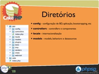Diretórios
✦   conﬁg - conﬁguração de BD, aplicação, bootstrapping, etc
✦   controllers - controllers e componentes
✦   locale - internacionalização
✦   models - models, behaviors e datasources
 