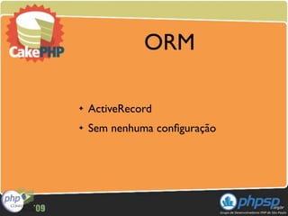 ORM

✦   ActiveRecord
✦   Sem nenhuma conﬁguração
 